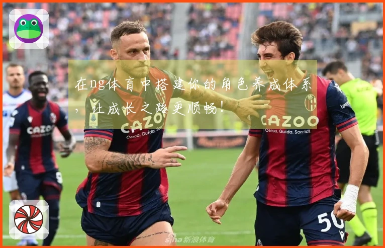 在ng体育中搭建你的角色养成体系，让成长之路更顺畅！