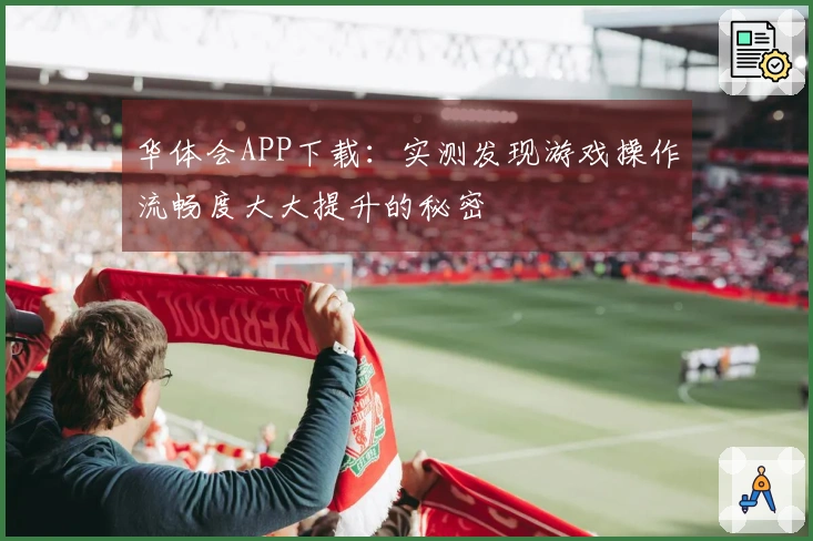 华体会APP下载：实测发现游戏操作流畅度大大提升的秘密