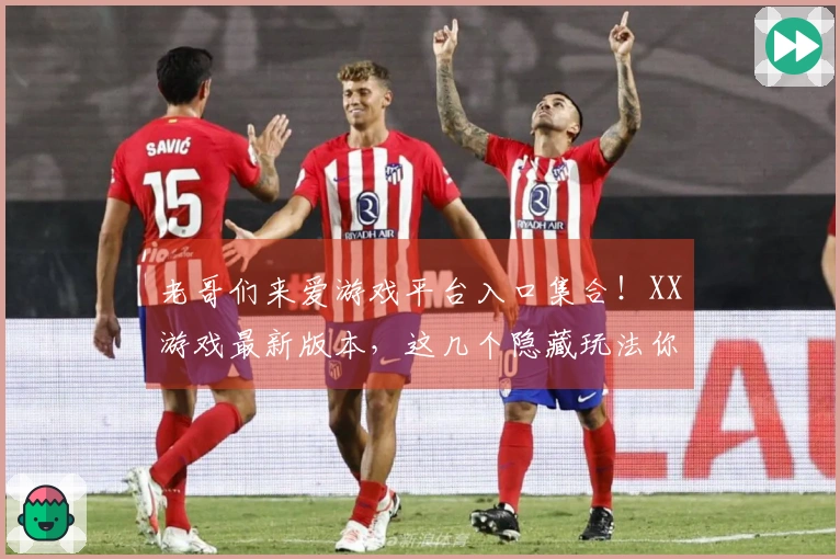 老哥们来爱游戏平台入口集合！XX游戏最新版本，这几个隐藏玩法你都知道吗？