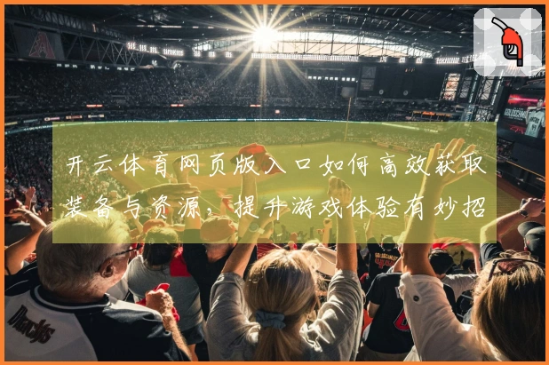 开云体育网页版入口如何高效获取装备与资源，提升游戏体验有妙招！