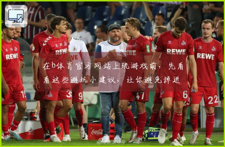 在b体育官方网站上玩游戏前，先看看这些避坑小建议，让你避免掉进雷区！