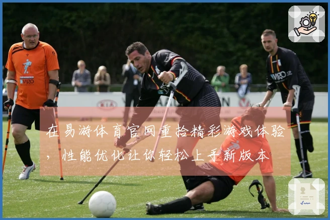 在易游体育官网重拾精彩游戏体验，性能优化让你轻松上手新版本