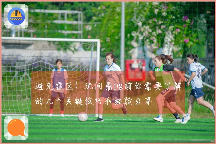 避免雷区！玩问鼎pg前你需要了解的几个关键技巧和经验分享