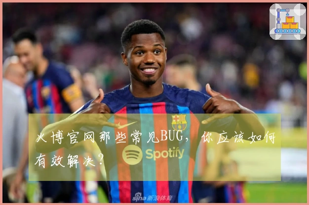 火博官网那些常见BUG，你应该如何有效解决？