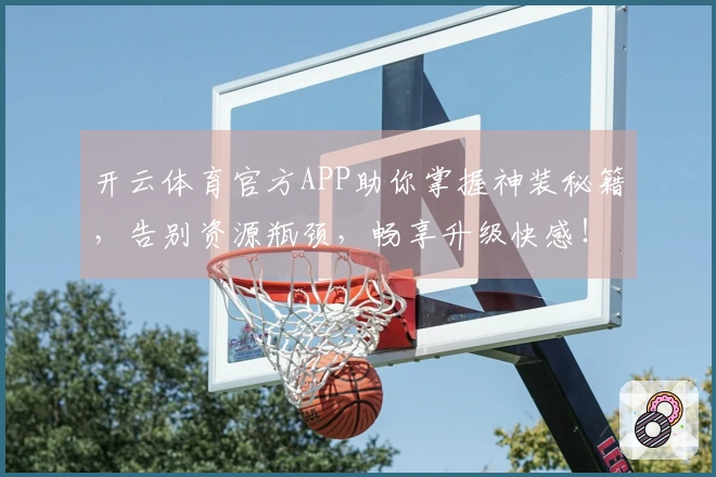 开云体育官方APP助你掌握神装秘籍，告别资源瓶颈，畅享升级快感！