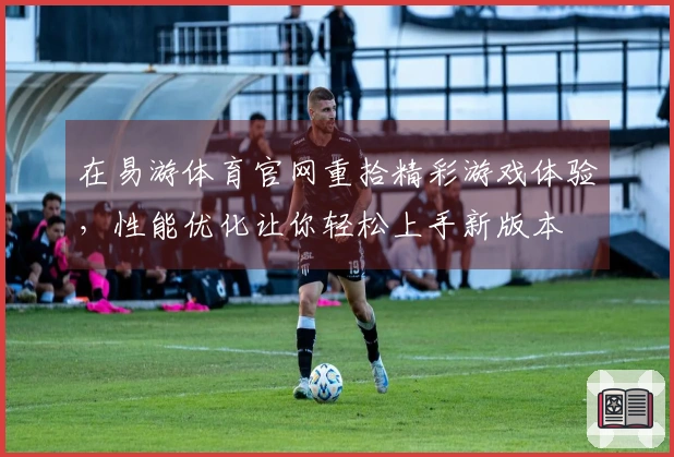 在易游体育官网重拾精彩游戏体验，性能优化让你轻松上手新版本