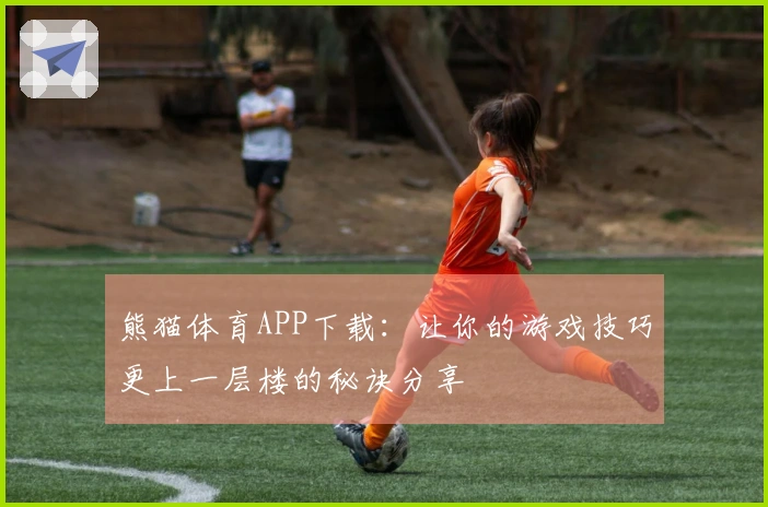 熊猫体育APP下载：让你的游戏技巧更上一层楼的秘诀分享