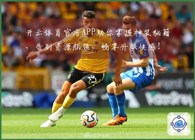 开云体育官方APP助你掌握神装秘籍，告别资源瓶颈，畅享升级快感！