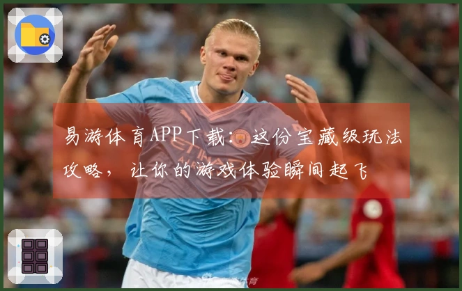 易游体育APP下载：这份宝藏级玩法攻略，让你的游戏体验瞬间起飞