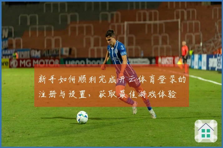 新手如何顺利完成开云体育登录的注册与设置，获取最佳游戏体验
