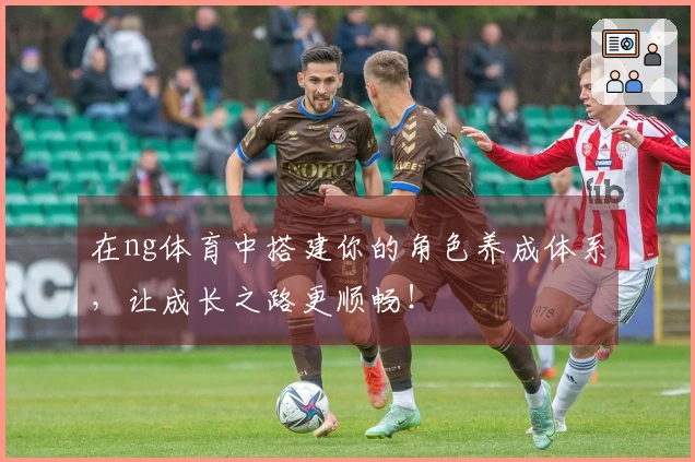 在ng体育中搭建你的角色养成体系，让成长之路更顺畅！